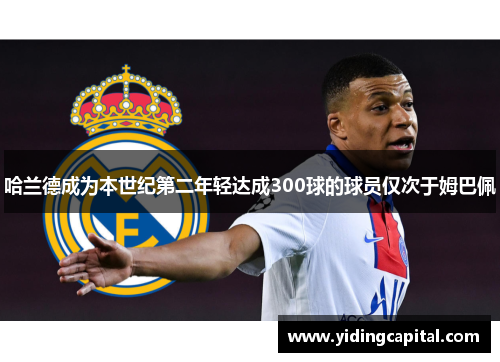 哈兰德成为本世纪第二年轻达成300球的球员仅次于姆巴佩