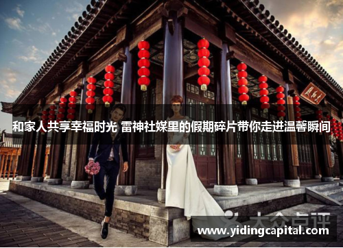 和家人共享幸福时光 雷神社媒里的假期碎片带你走进温馨瞬间